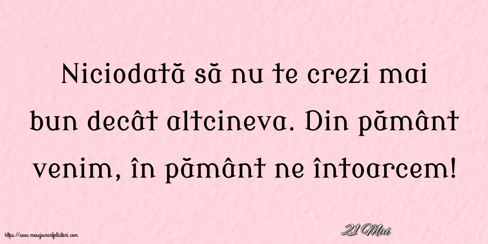 Felicitari de 21 Mai - 21 Mai - Niciodată să nu te crezi mai bun decât altcineva