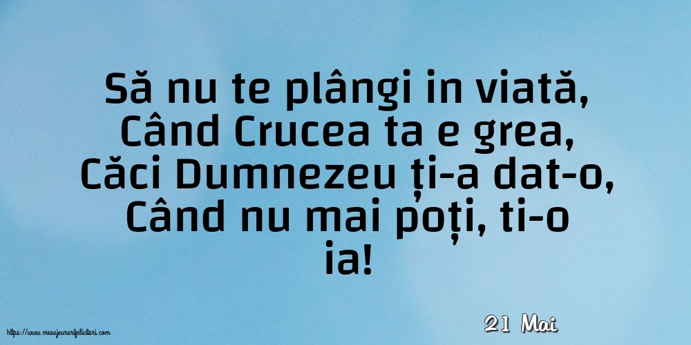 Felicitari de 21 Mai - 21 Mai - Să nu te plângi in viată