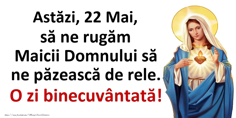 Felicitari de 22 Mai - Astăzi, 22 Mai, să ne rugăm Maicii Domnului să ne păzească de rele. O zi binecuvântată!