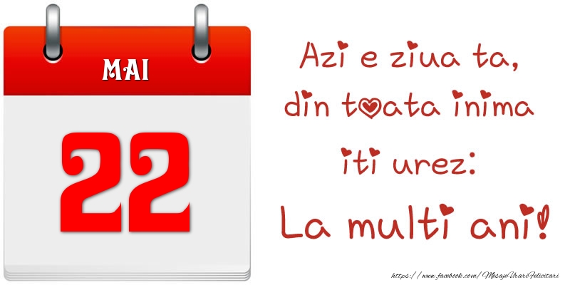 Mai 22 Azi e ziua ta, din toata inima iti urez: La multi ani!