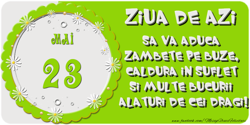 Felicitari de 23 Mai - Ziua de azi sa va aduca zambete pe buze, caldura in suflet si multe bucurii alaturi de cei dragi 23 Mai!