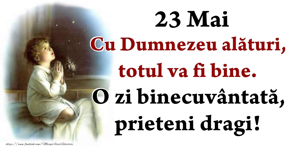 Felicitari de 23 Mai - 23 Mai Cu Dumnezeu alături, totul va fi bine. O zi binecuvântată, prieteni dragi!