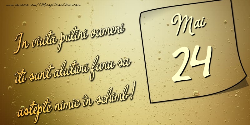 Felicitari de 24 Mai - In viata puţini oameni îti sunt alături fara sa astepte nimic în schimb! 24 Mai