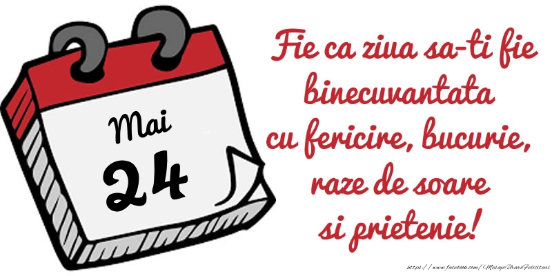 24 Mai Fie ca ziua sa-ti fie binecuvantata cu fericire, bucurie, raze de soare si prietenie!