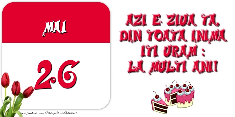 Azi e ziua ta, din toata inima iti uram: La multi ani! Mai 26