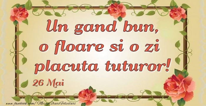 Un gand bun, o floare si o zi  placuta tuturor! 26Mai