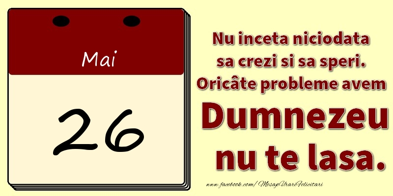 Nu inceta niciodata sa crezi si sa speri. Oricâte probleme avem Dumnezeu nu te lasa. 26Mai