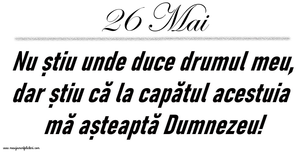26 Mai Nu știu unde duce drumul meu...