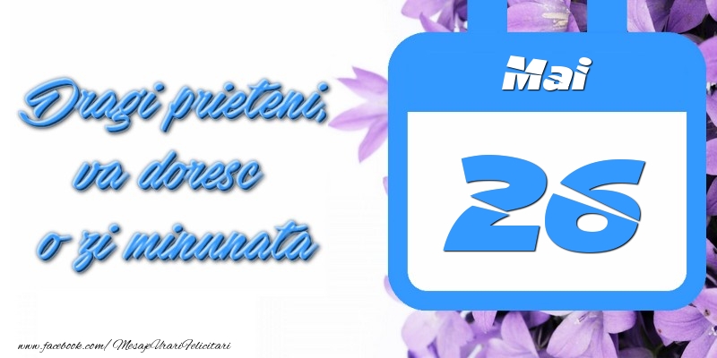 Mai 26 Dragi prieteni, va doresc o zi minunata