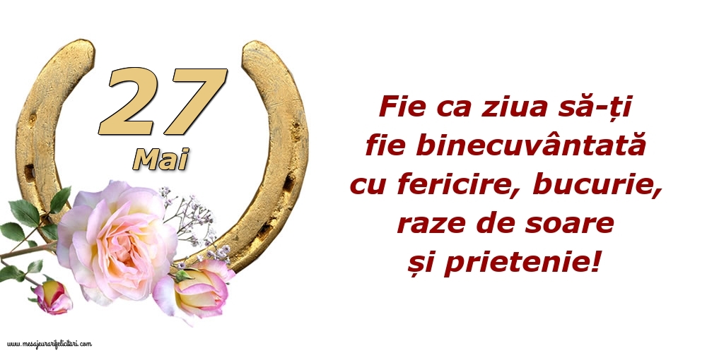 Felicitari de 27 Mai - Fie ca ziua să-ți fie binecuvântată cu fericire, bucurie, raze de soare și prietenie!