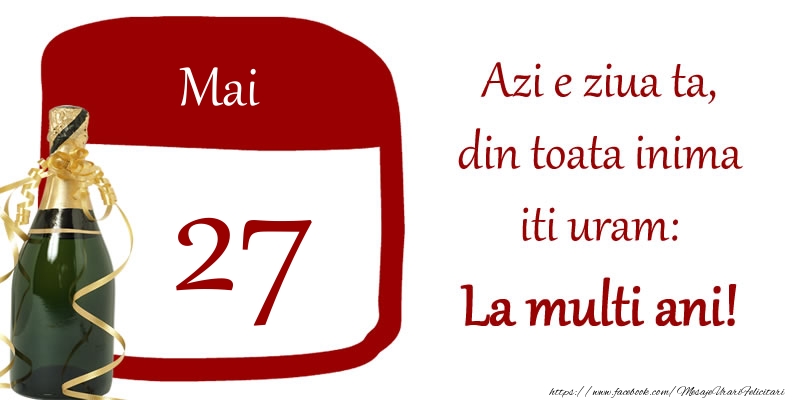 Mai 27 Azi e ziua ta, din toata inima iti uram: La multi ani!