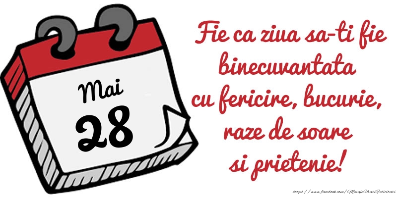 28 Mai Fie ca ziua sa-ti fie binecuvantata cu fericire, bucurie, raze de soare si prietenie!