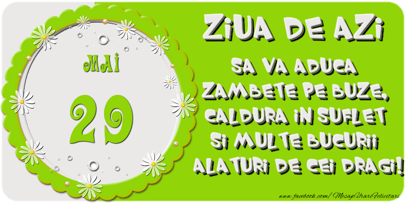 Felicitari de 29 Mai - Ziua de azi sa va aduca zambete pe buze, caldura in suflet si multe bucurii alaturi de cei dragi 29 Mai!