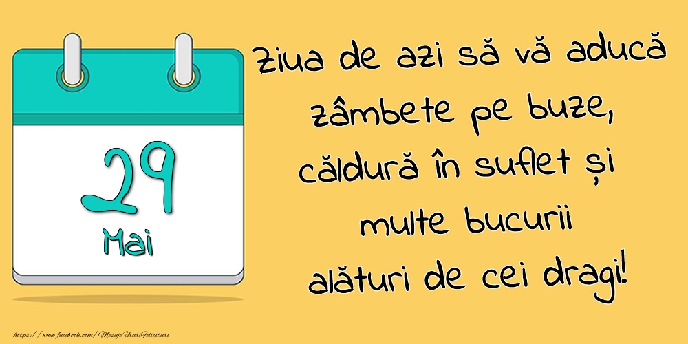 29.Mai - Ziua de azi să vă aducă zâmbete pe buze, căldură în suflet și multe bucurii alături de cei dragi!