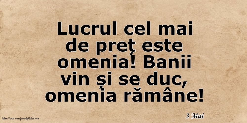 Felicitari de 3 Mai - 3 Mai - Lucrul cel mai de preț este omenia