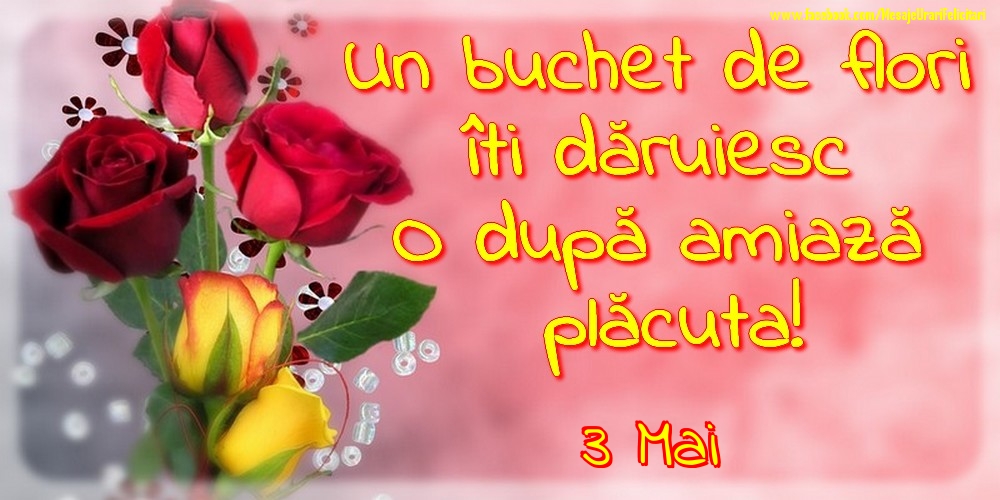 3.Mai -Un buchet de flori îți dăruiesc. O după amiază placuta!