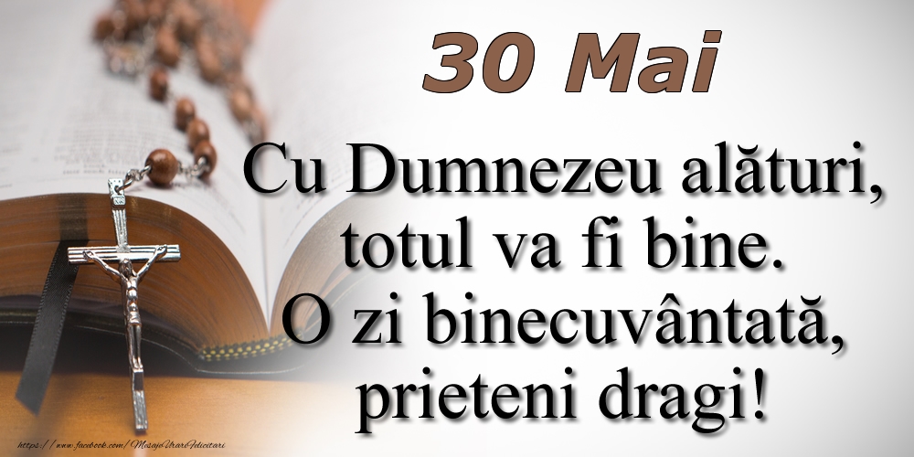 30 Mai Cu Dumnezeu alături, totul va fi bine. O zi binecuvântată, prieteni dragi!