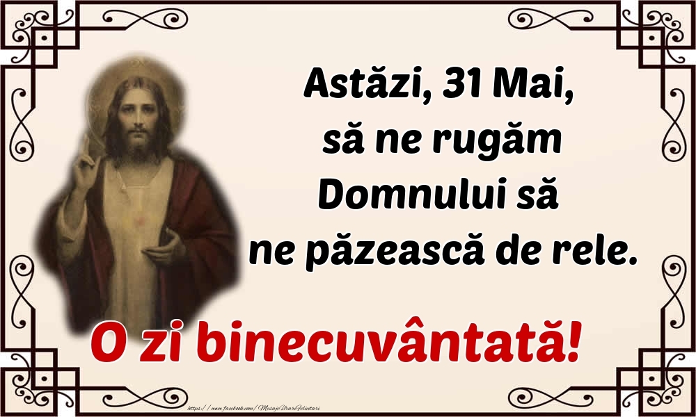 Felicitari de 31 Mai - Astăzi, 31 Mai, să ne rugăm Domnului să ne păzească de rele. O zi binecuvântată!
