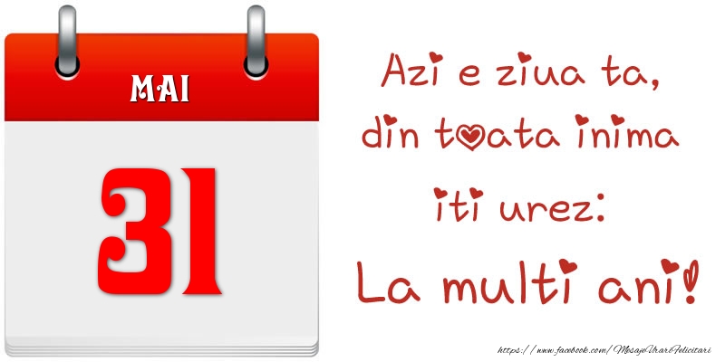 Mai 31 Azi e ziua ta, din toata inima iti urez: La multi ani!