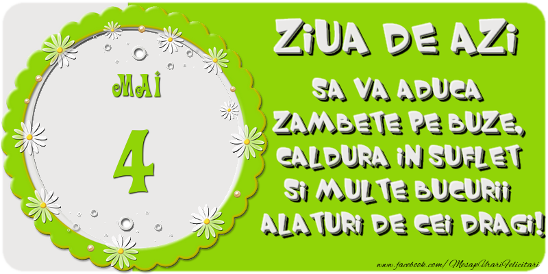 Ziua de azi sa va aduca zambete pe buze, caldura in suflet si multe bucurii alaturi de cei dragi 4 Mai!