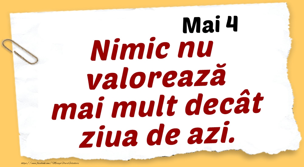 Mai 4 Nimic nu valorează mai mult decât ziua de azi.