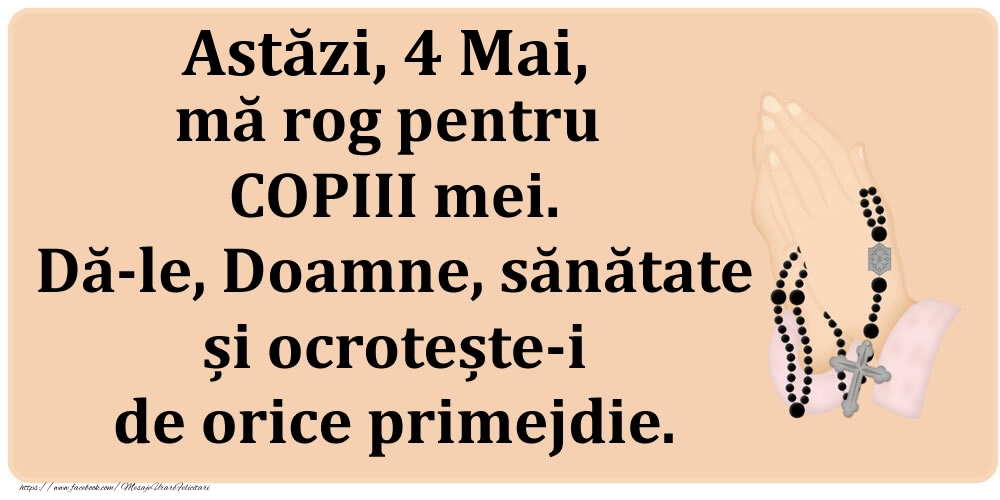 Astăzi, 4 Mai, mă rog pentru COPIII mei. Dă-le, Doamne, sănătate și ocrotește-i de orice primejdie.
