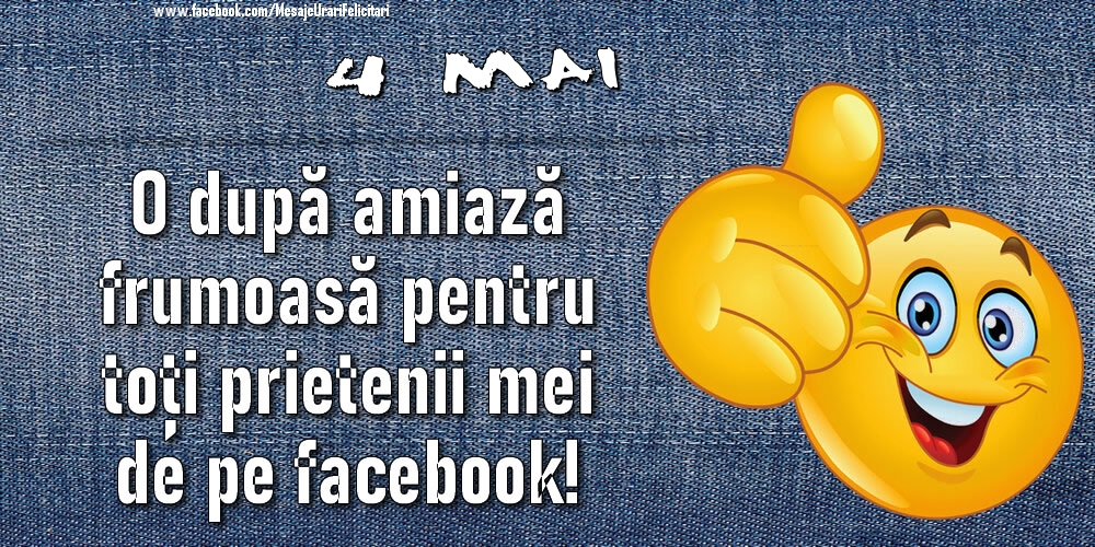Felicitari de 4 Mai - 4 Mai - O după amiază frumoasă pentru toți prietenii mei de pe facebook!