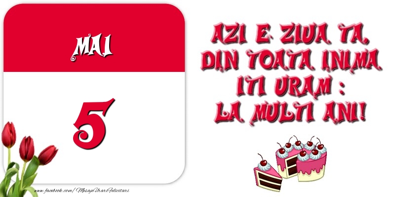 Azi e ziua ta, din toata inima iti uram: La multi ani! Mai 5