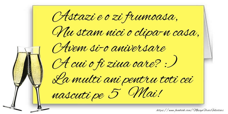 Astazi e o zi frumoasa, Nu stam nici o clipa-n casa, Avem si-o aniversare  A cui o fi ziua oare? :) La multi ani pentru toti cei nascuti pe 5 Mai!