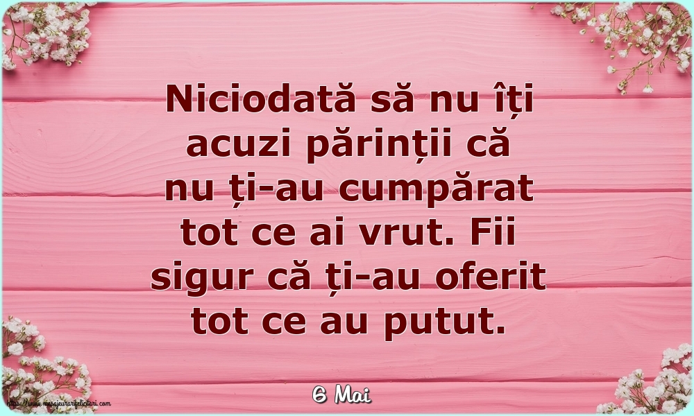 Felicitari de 6 Mai - 6 Mai - Niciodată să nu îți acuzi părinții că nu ți-au cumpărat tot ce ai vrut.