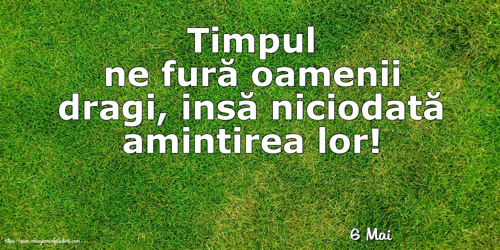 Felicitari de 6 Mai - 6 Mai - Timpul ne fură oamenii dragi...