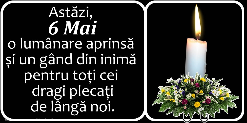 Astăzi, 6 Mai, o lumânare aprinsă  și un gând din inimă pentru toți cei dragi plecați de lângă noi. Dumnezeu să-i ierte!