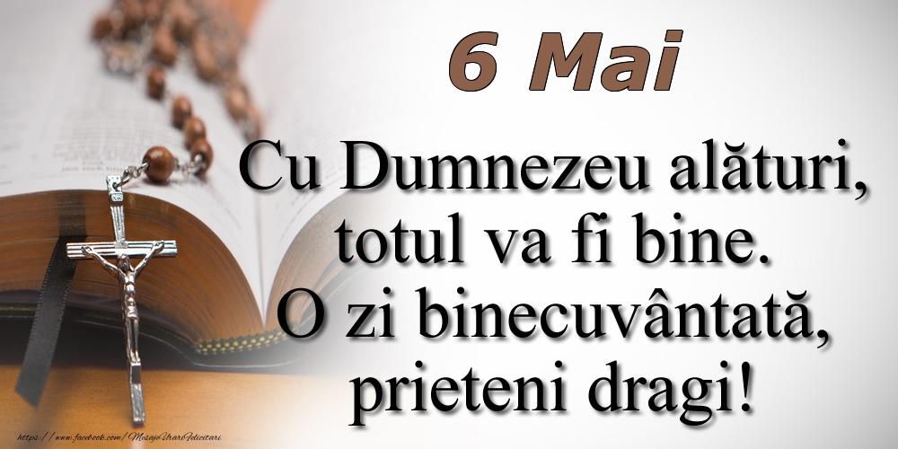 Felicitari de 6 Mai - 6 Mai Cu Dumnezeu alături, totul va fi bine. O zi binecuvântată, prieteni dragi!