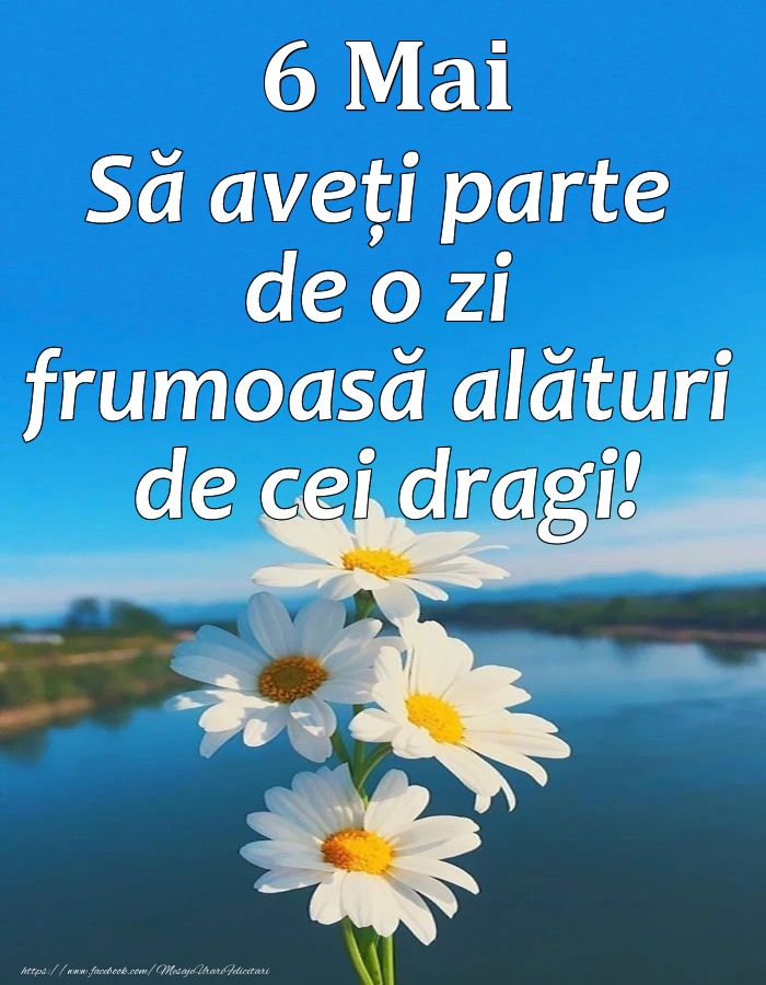 6 Mai - Să aveți parte de o zi frumoasă alături de cei dragi!