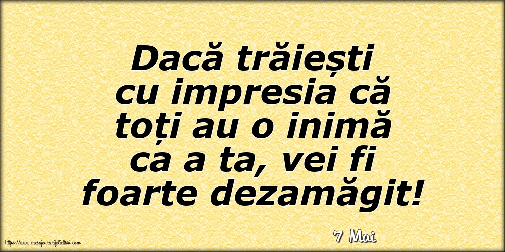 Felicitari de 7 Mai - 7 Mai - Dacă trăiești cu impresia că toți au o inimă ca a ta, vei fi foarte dezamăgit!