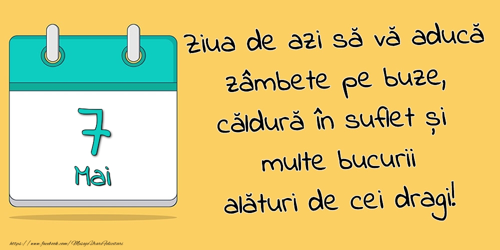 7.Mai - Ziua de azi să vă aducă zâmbete pe buze, căldură în suflet și multe bucurii alături de cei dragi!