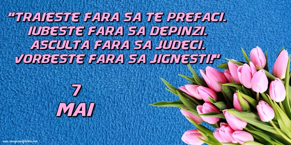7.Mai Trăieşte fara sa te prefaci. Iubeşte fara sa depinzi. Asculta fara sa judeci. Vorbeste fara sa jignesti!