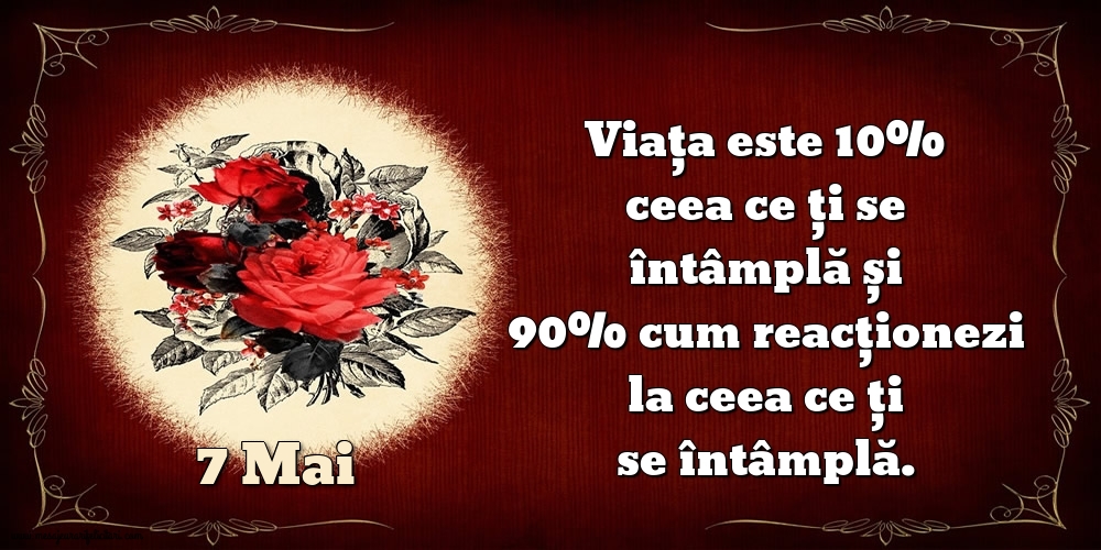 7.Mai Viața este 10% ceea ce ți se întâmplă și 90% cum reacționezi la ceea ce ți se întâmplă.