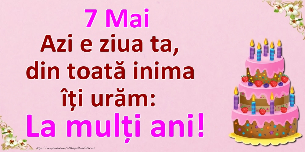 7 Mai Azi e ziua ta, din toată inima îți urăm: La mulți ani!