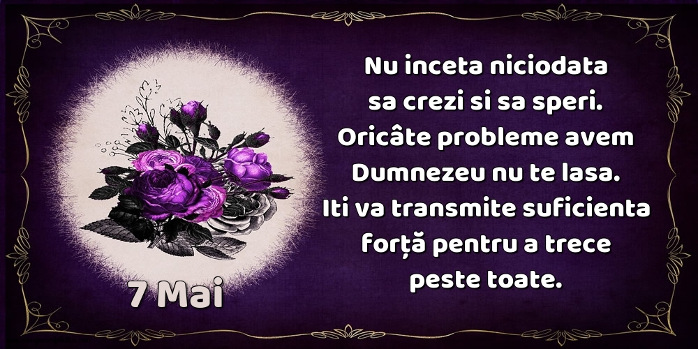 7.Mai Nu inceta niciodata sa crezi si sa speri. Oricâte probleme avem Dumnezeu nu te lasa. Iti va transmite suficienta forţă pentru a trece peste toate.