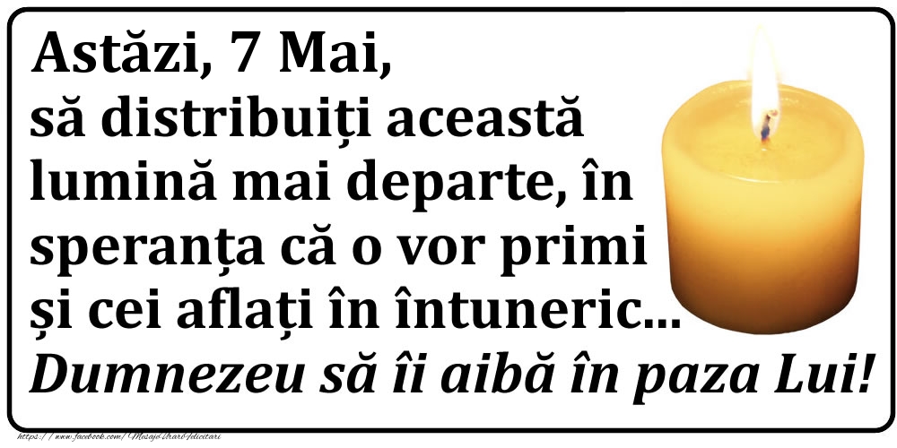 Felicitari de 7 Mai - Astăzi, 7 Mai, să distribuiți această lumină mai departe, în speranța că o vor primi și cei aflați în întuneric... Dumnezeu să îi aibă în paza Lui!