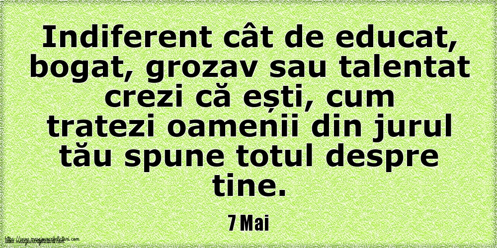 7 Mai Indiferent cât de educat, bogat, grozav sau talentat crezi că ești, cum tratezi oamenii din jurul tău spune totul despre tine.