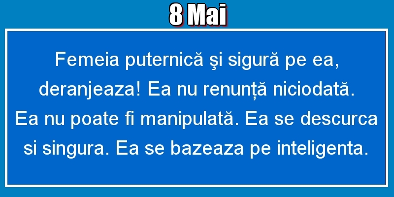 8.Mai Femeia puternică şi sigură pe ea, deranjeaza! Ea nu renunţă niciodată. Ea nu poate fi manipulată. Ea se descurca si singura. Ea se bazeaza pe inteligenta.