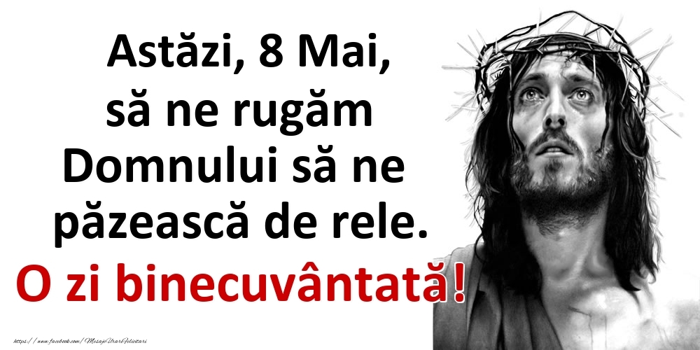 Felicitari de 8 Mai - Astăzi, 8 Mai, să ne rugăm Domnului să ne păzească de rele. O zi binecuvântată!