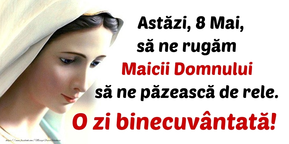 Astăzi, 8 Mai, să ne rugăm Maicii Domnului să ne păzească de rele. O zi binecuvântată!