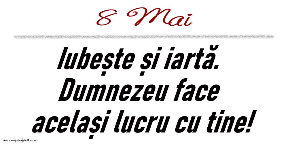 8 Mai Iubește și iartă...