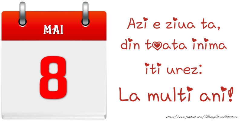 Mai 8 Azi e ziua ta, din toata inima iti urez: La multi ani!