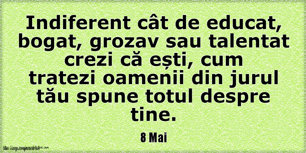 8 Mai Indiferent cât de educat, bogat, grozav sau talentat crezi că ești, cum tratezi oamenii din jurul tău spune totul despre tine.