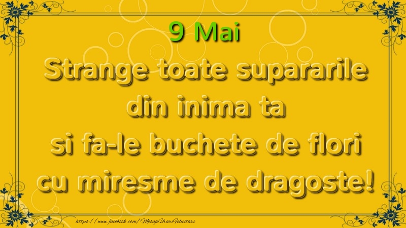 Strange toate supararile din inima ta si fa-le buchete de flori cu miresme de dragoste! Mai  9