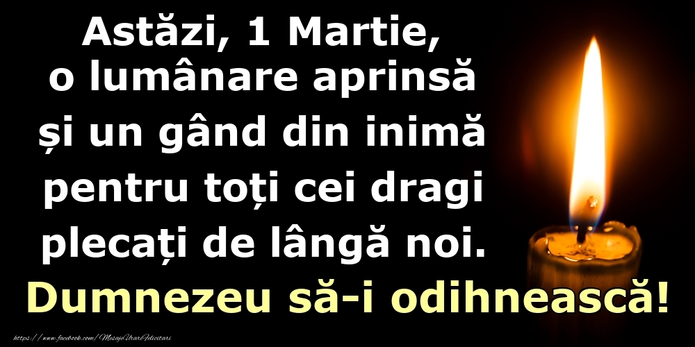 Astăzi, 1 Martie, o lumânare aprinsă  și un gând din inimă pentru toți cei dragi plecați de lângă noi. Dumnezeu să-i odihnească!